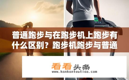 普通跑步与在跑步机上跑步有什么区别？跑步机跑步与普通跑步有何不同？