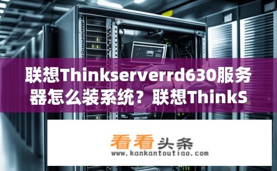 联想Thinkserverrd630服务器怎么装系统？联想ThinkServer RD630服务器系统安装指南？