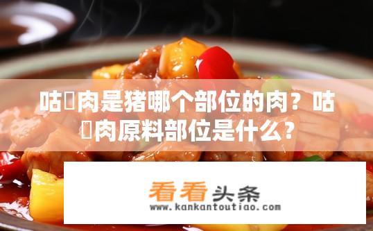 咕咾肉是猪哪个部位的肉？咕咾肉原料部位是什么？