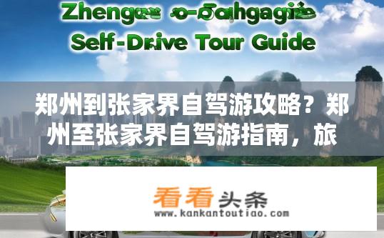 郑州到张家界自驾游攻略？郑州至张家界自驾游指南，旅行路线与攻略？