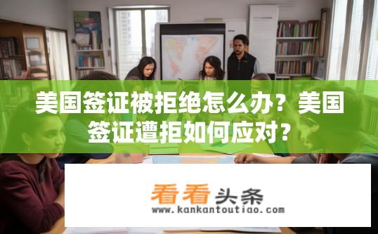 美国签证被拒绝怎么办？美国签证遭拒如何应对？