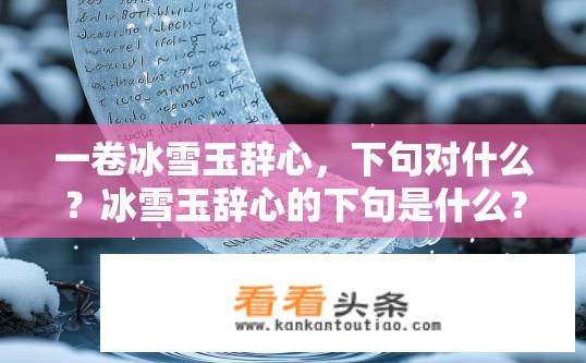 一卷冰雪玉辞心，下句对什么？冰雪玉辞心的下句是什么？