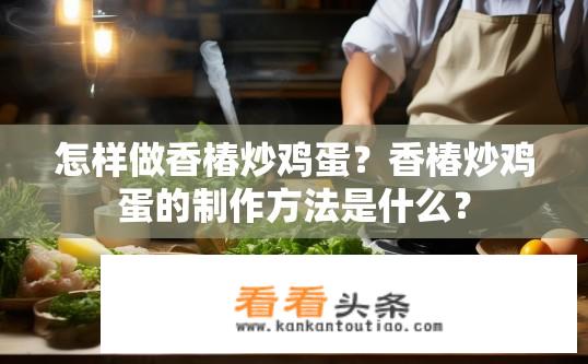 怎样做香椿炒鸡蛋？香椿炒鸡蛋的制作方法是什么？