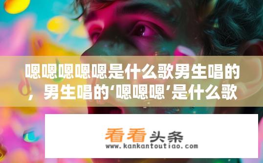 嗯嗯嗯嗯嗯是什么歌男生唱的，男生唱的‘嗯嗯嗯’是什么歌曲？