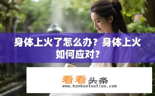 身体上火了怎么办？身体上火如何应对？