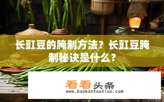 长豇豆的腌制方法？长豇豆腌制秘诀是什么？