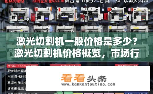 激光切割机一般价格是多少？激光切割机价格概览，市场行情及价格区间？