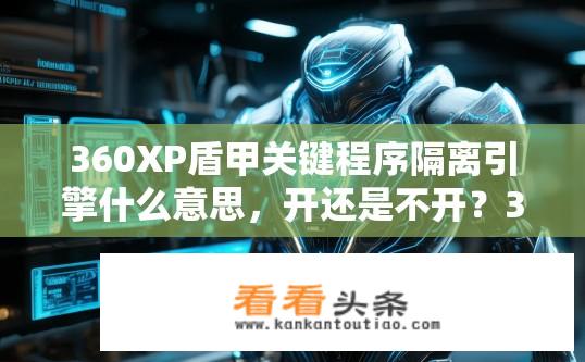 360XP盾甲关键程序隔离引擎什么意思，开还是不开？360XP盾甲关键程序隔离引擎详解，开启还是关闭？