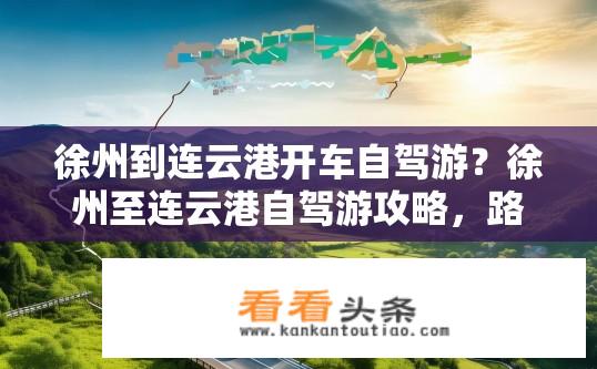 徐州到连云港开车自驾游？徐州至连云港自驾游攻略，路线与体验？