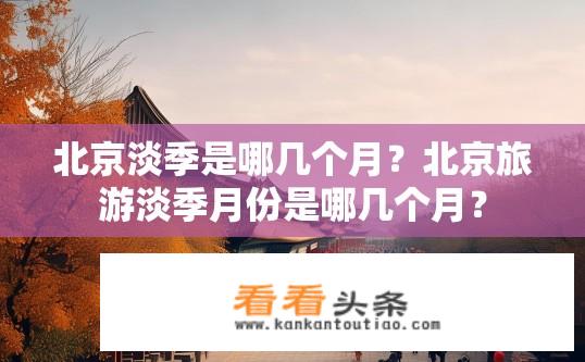 北京淡季是哪几个月？北京旅游淡季月份是哪几个月？