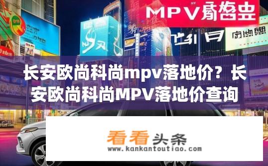 长安欧尚科尚mpv落地价？长安欧尚科尚MPV落地价查询