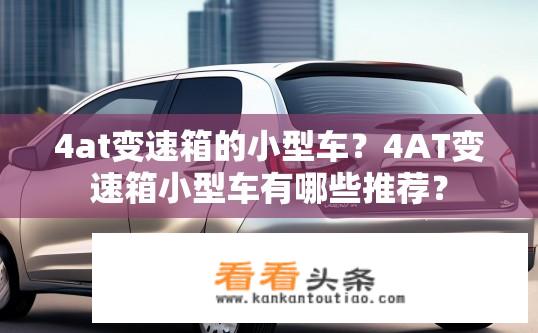 4at变速箱的小型车？4AT变速箱小型车有哪些推荐？