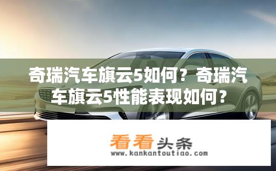 奇瑞汽车旗云5如何？奇瑞汽车旗云5性能表现如何？