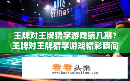 王牌对王牌猜字游戏第几期？王牌对王牌猜字游戏精彩瞬间回顾，是哪一期？