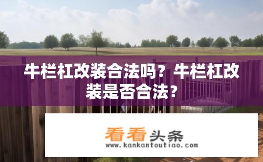 牛栏杠改装合法吗？牛栏杠改装是否合法？