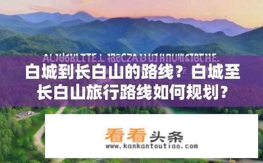 白城到长白山的路线？白城至长白山旅行路线如何规划？