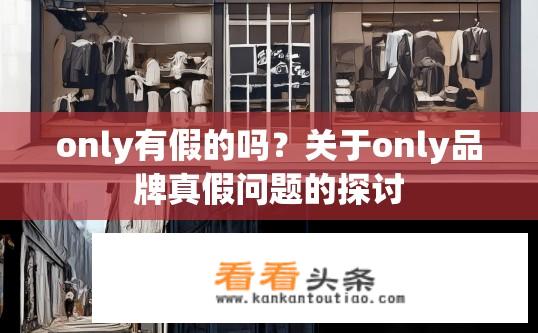 only有假的吗？关于only品牌真假问题的探讨