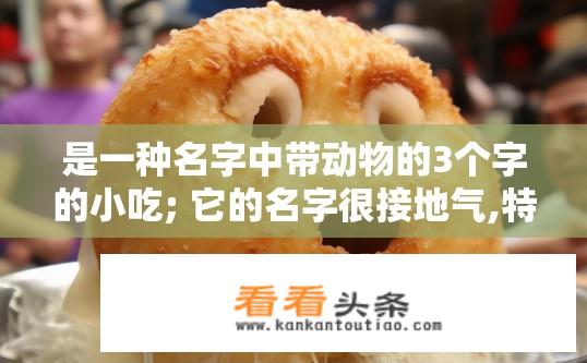 是一种名字中带动物的3个字的小吃; 它的名字很接地气,特别有趣~; 外层沾满了？动物名字小吃探秘，外层独特口感揭秘？