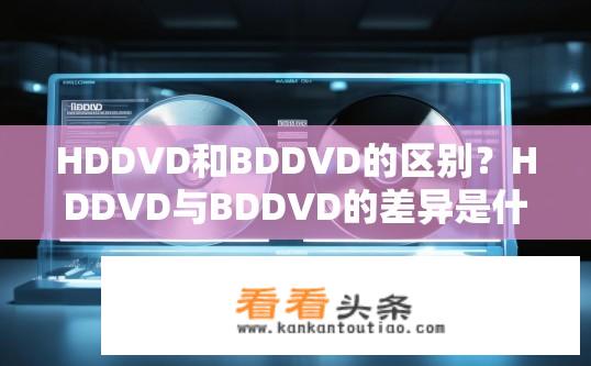 HDDVD和BDDVD的区别？HDDVD与BDDVD的差异是什么？