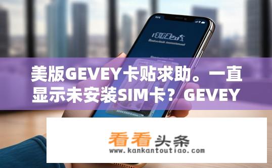 美版GEVEY卡贴求助。一直显示未安装SIM卡？GEVEY卡贴无法识别SIM卡，如何解决？