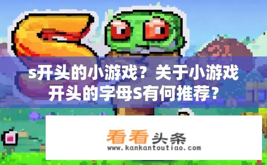 s开头的小游戏？关于小游戏开头的字母S有何推荐？
