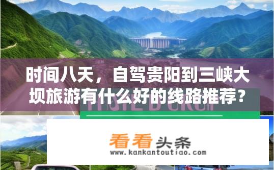时间八天，自驾贵阳到三峡大坝旅游有什么好的线路推荐？贵阳至三峡大坝自驾游线路推荐？八天行程如何规划？