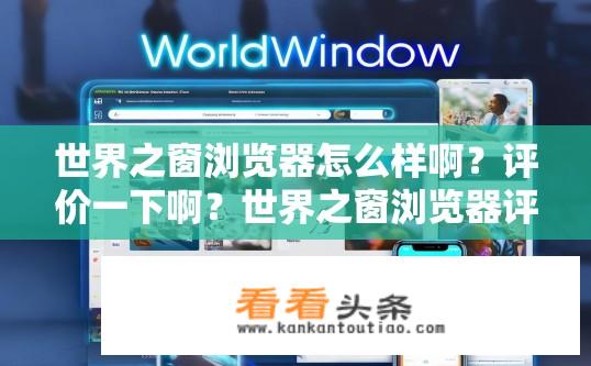 世界之窗浏览器怎么样啊？评价一下啊？世界之窗浏览器评价如何？使用体验解析。