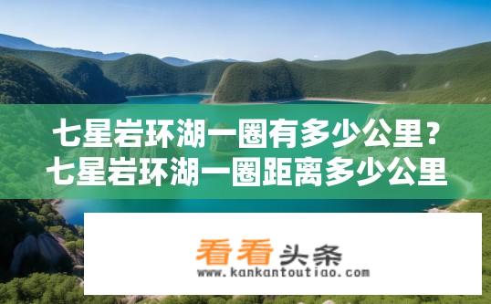 七星岩环湖一圈有多少公里？七星岩环湖一圈距离多少公里？