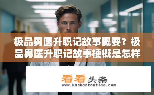 极品男医升职记故事概要？极品男医升职记故事梗概是怎样的？