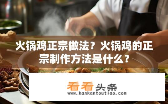 火锅鸡正宗做法？火锅鸡的正宗制作方法是什么？