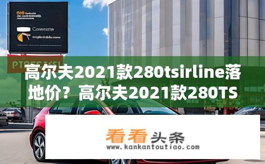 高尔夫2021款280tsirline落地价？高尔夫2021款280TSI车型落地价查询