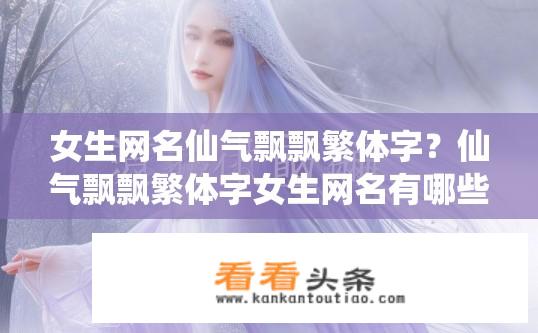 女生网名仙气飘飘繁体字？仙气飘飘繁体字女生网名有哪些？