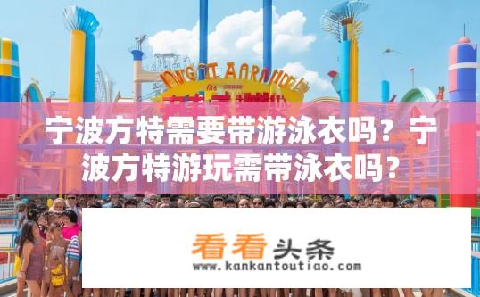 宁波方特需要带游泳衣吗？宁波方特游玩需带泳衣吗？