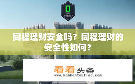 同程理财安全吗？同程理财的安全性如何？