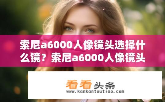 索尼a6000人像镜头选择什么镜？索尼a6000人像镜头该如何选择？