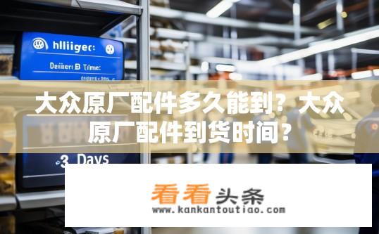 大众原厂配件多久能到？大众原厂配件到货时间？