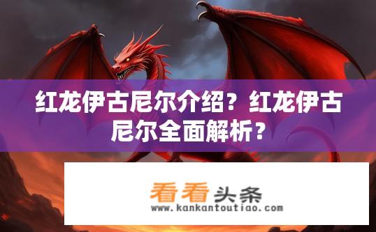 红龙伊古尼尔介绍？红龙伊古尼尔全面解析？