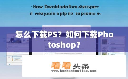怎么下载PS？如何下载Photoshop？
