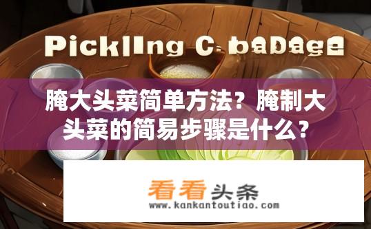 腌大头菜简单方法？腌制大头菜的简易步骤是什么？