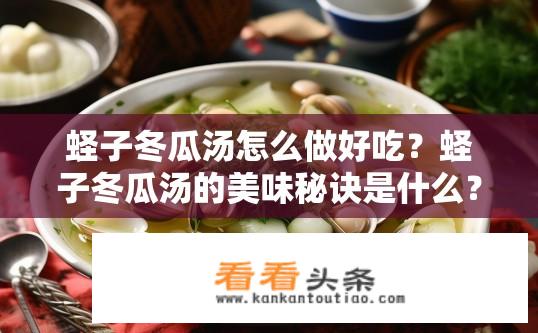 蛏子冬瓜汤怎么做好吃？蛏子冬瓜汤的美味秘诀是什么？