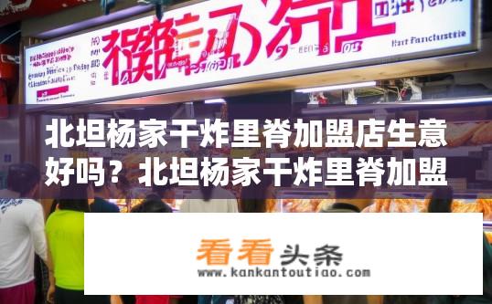 北坦杨家干炸里脊加盟店生意好吗？北坦杨家干炸里脊加盟店经营状况如何？