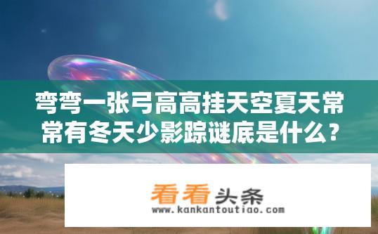 弯弯一张弓高高挂天空夏天常常有冬天少影踪谜底是什么？弓挂天空之谜，夏有冬无影，谜底究竟是何物？
