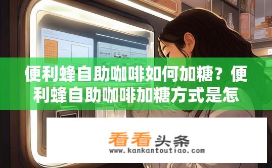 便利蜂自助咖啡如何加糖？便利蜂自助咖啡加糖方式是怎样的？