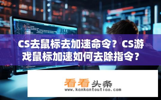 CS去鼠标去加速命令？CS游戏鼠标加速如何去除指令？