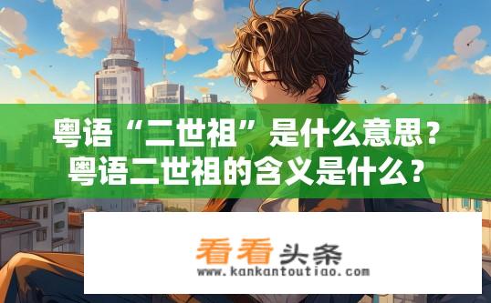 粤语“二世祖”是什么意思？粤语二世祖的含义是什么？