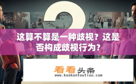 这算不算是一种歧视？这是否构成歧视行为？