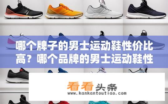 哪个牌子的男士运动鞋性价比高？哪个品牌的男士运动鞋性价比更高？