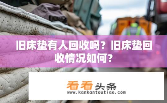 旧床垫有人回收吗？旧床垫回收情况如何？