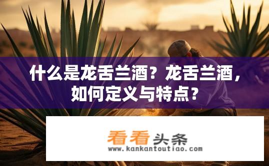 什么是龙舌兰酒？龙舌兰酒，如何定义与特点？