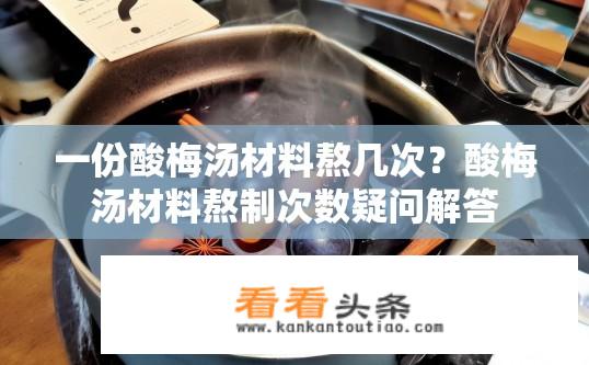 一份酸梅汤材料熬几次？酸梅汤材料熬制次数疑问解答